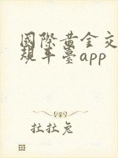 国际黄金交易正规平台app