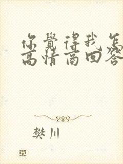 你觉得我怎么样高情商回答