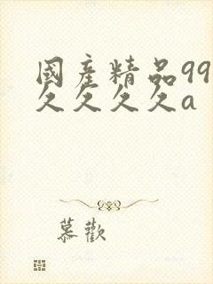 国产精品99久久久久久a