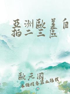 亚洲欧美自拍偷拍二三区