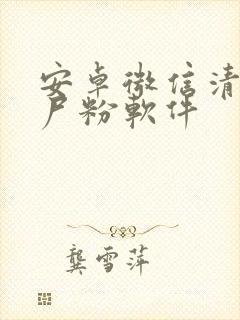 安卓微信清理僵尸粉软件