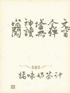 噬神塔全文免费阅读无弹窗