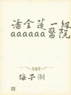 潘金莲一级淫片aaaaaa医院