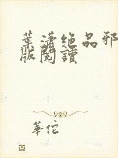 叶潇绝品邪少正版阅读