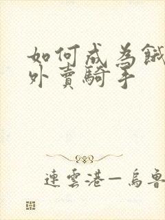 如何成为饿了吗外卖骑手