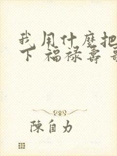 我用什么把你留下 福禄寿 歌词