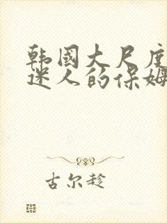 韩国大尺度电影迷人的保姆