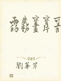 两岁宝宝可以看的动画片有哪些