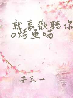 就喜欢听你叫po烤鱼喵