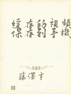 缓存的视频怎样保存到手机相册