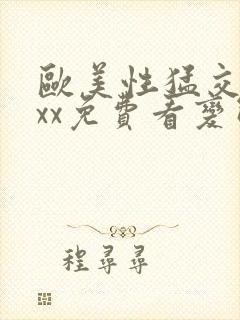 欧美性猛交xxxx免费看变态