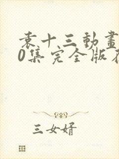 袁十三动画100集完全版在线观看