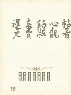 迟来的心动短剧免费版观看