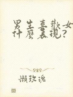 男生喜欢女生是什么表现?