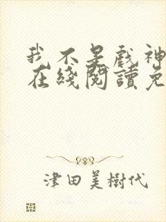 我不是戏神小说在线阅读免费txt