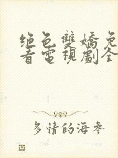 绝色双娇免费观看电视剧全集高清