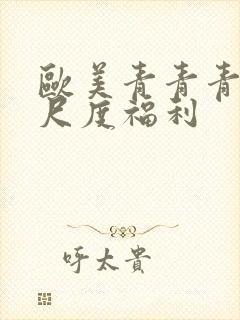 欧美青青青草大尺度福利