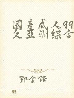 国产成人99久久亚洲综合精品