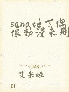 sana地下偶像动漫未删减