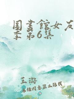 图书馆女友第一季第6集