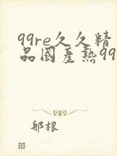 99re久久精品国产热99