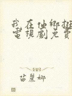 我在他乡挺好的电视剧免费播放观看