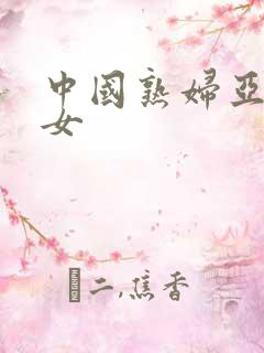中国熟妇亚洲熟女
