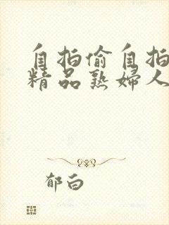 自拍偷自拍亚洲精品熟妇人