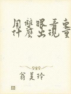 用双眼看东西为什么出现重影了