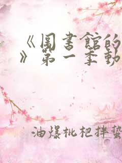 《图书馆的女友》第一季动漫1—6集