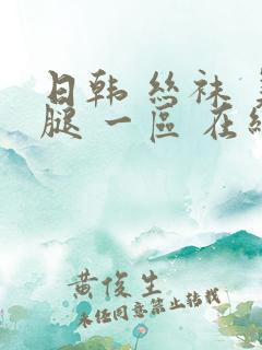 日韩 丝袜 美腿 一区 在线