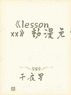 《lessonxx》动漫免费观看
