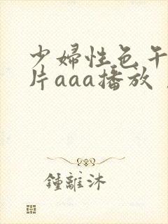 少妇性色午夜淫片aaa播放丿