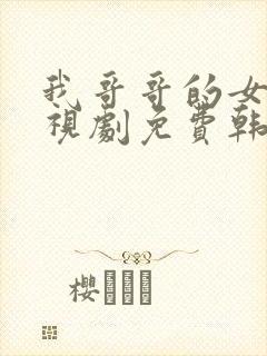 我哥哥的女友电视剧免费韩剧在线