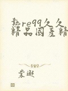 热re99久久精品国产精品