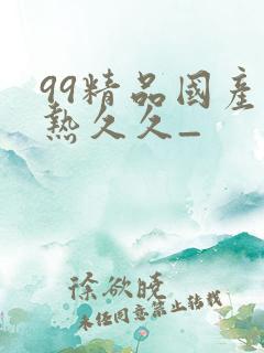 99精品国产在热久久_