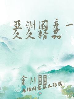 亚洲国产一成人久久精品