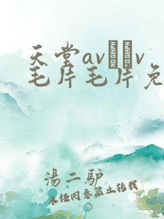 天堂av隺v毛片毛片免费