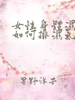 女性身体湿气重如何排湿气