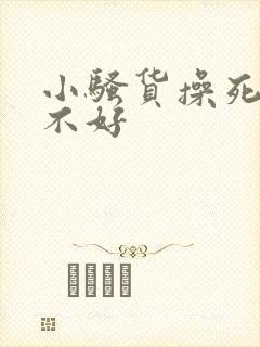 小骚货操死你好不好