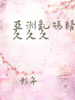 亚洲乱码精品久久久久