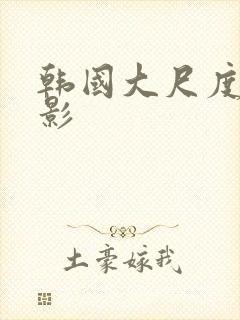 韩国大尺度性电影