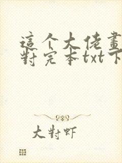 这个大佬画风不对完本txt下载