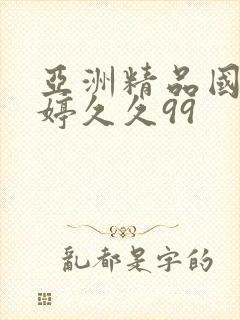 亚洲精品国产婷婷久久99