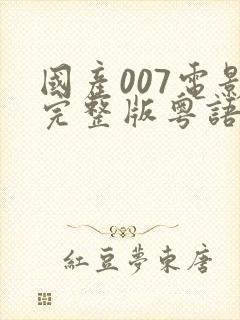 国产007电影完整版粤语高清免费