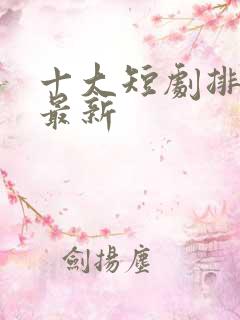 十大短剧排行榜最新