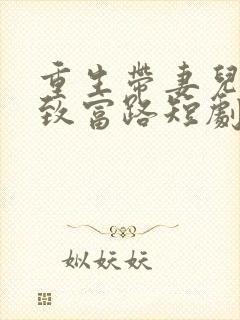 重生带妻儿走向致富路短剧免费观看