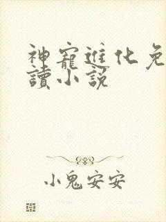 神宠进化免费阅读小说