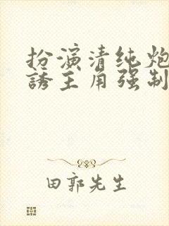 扮演清纯炮灰引诱主角强制爱了(快穿