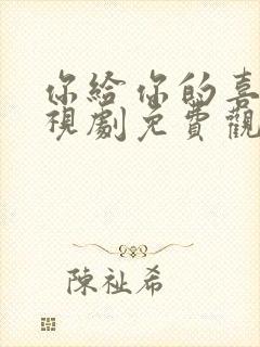 你给你的喜欢电视剧免费观看全集